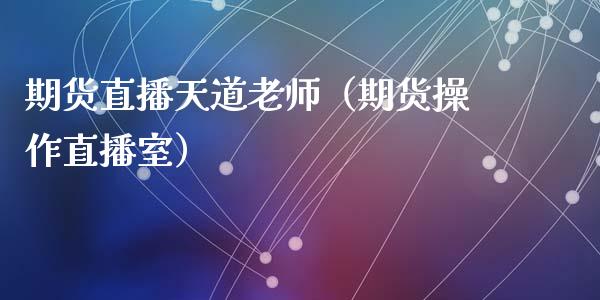 期货直播天道老师（期货操作直播室）_https://www.qdlswl.com_直播_第1张