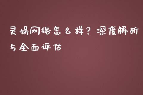 灵娱网络怎么样？深度解析与全面评估_https://www.qdlswl.com_理财_第1张