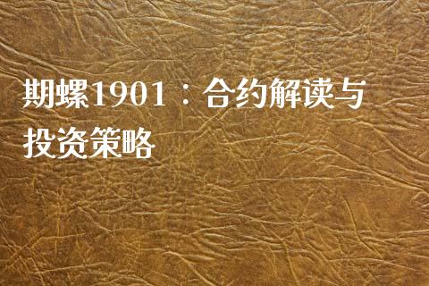 期螺1901：合约解读与投资策略_https://www.qdlswl.com_期货_第1张