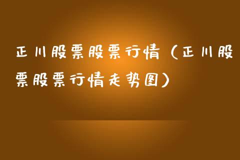 正川股票股票行情（正川股票股票行情走势图）_https://www.qdlswl.com_内盘_第1张