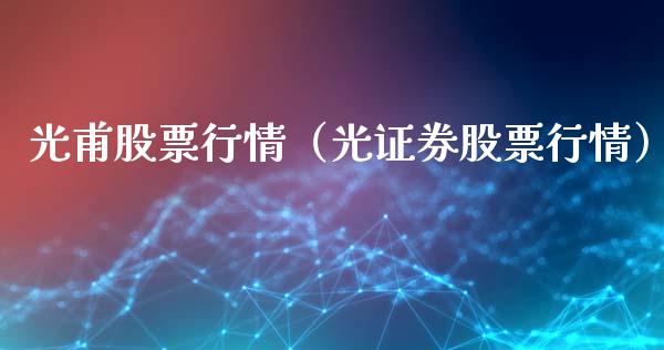光甫股票行情（光证券股票行情）_https://www.qdlswl.com_外盘_第1张