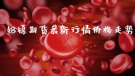 铝镍期货最新行情价格走势_https://www.qdlswl.com_期货_第1张