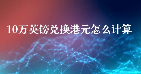 10万英镑兑换港元怎么计算_https://www.qdlswl.com_外盘_第1张