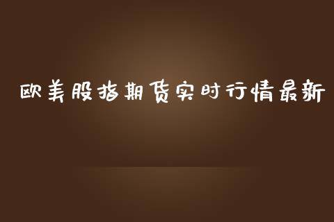 欧美股指期货实时行情最新_https://www.qdlswl.com_期货_第1张