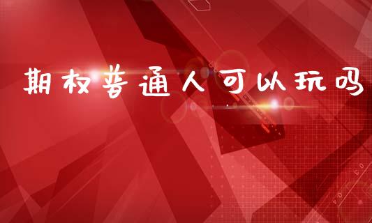 期权普通人可以玩吗_https://www.qdlswl.com_期货_第1张