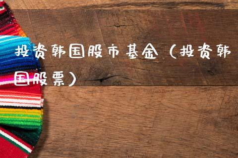 投资韩国股市基金（投资韩国股票）_https://www.qdlswl.com_理财_第1张