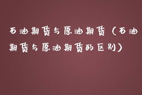 石油期货与原油期货（石油期货与原油期货的区别）_https://www.qdlswl.com_股指_第1张
