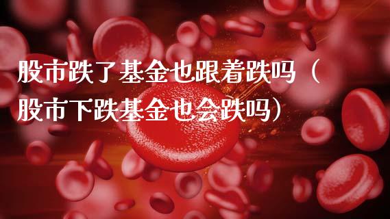 股市跌了基金也跟着跌吗（股市下跌基金也会跌吗）_https://www.qdlswl.com_理财_第1张