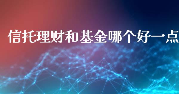 信托理财和基金哪个好一点_https://www.qdlswl.com_理财_第1张