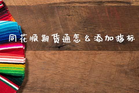 同花顺期货通怎么添加指标_https://www.qdlswl.com_期货_第1张