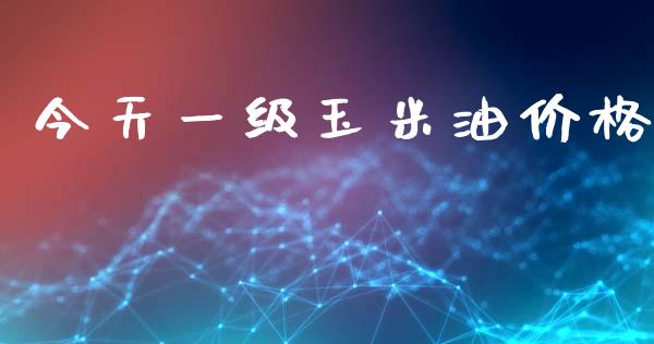 今天一级玉米油价格_https://www.qdlswl.com_股指_第1张