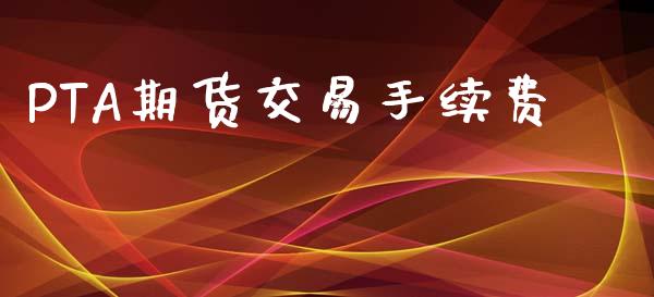 PTA期货交易手续费_https://www.qdlswl.com_股指_第1张