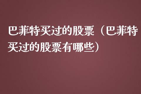 巴菲特买过的股票（巴菲特买过的股票有哪些）_https://www.qdlswl.com_内盘_第1张