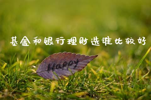 基金和银行理财选谁比较好_https://www.qdlswl.com_理财_第1张