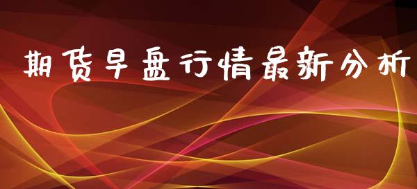期货早盘行情最新分析_https://www.qdlswl.com_直播_第1张
