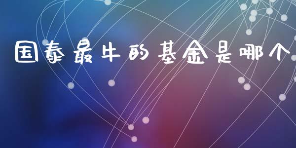 国泰最牛的基金是哪个_https://www.qdlswl.com_股指_第1张