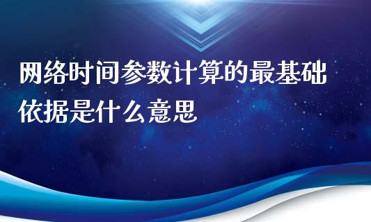 网络时间参数计算的最基础依据是什么意思_https://www.qdlswl.com_外盘_第1张