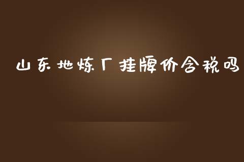 山东地炼厂挂牌价含税吗_https://www.qdlswl.com_直播_第1张