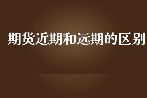 期货近期和远期的区别_https://www.qdlswl.com_股指_第1张