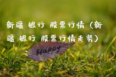 新疆 银行 股票行情（新疆 银行 股票行情走势）_https://www.qdlswl.com_外盘_第1张