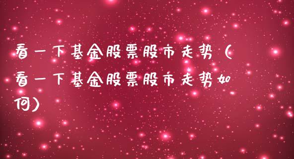 看一下基金股票股市走势（看一下基金股票股市走势如何）_https://www.qdlswl.com_理财_第1张