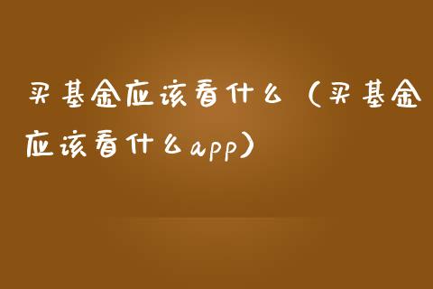 买基金应该看什么（买基金应该看什么app）_https://www.qdlswl.com_理财_第1张
