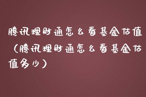 腾讯理财通怎么看基金估值（腾讯理财通怎么看基金估值多少）_https://www.qdlswl.com_理财_第1张