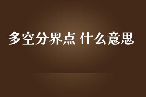 多空分界点 什么意思_https://www.qdlswl.com_股指_第1张