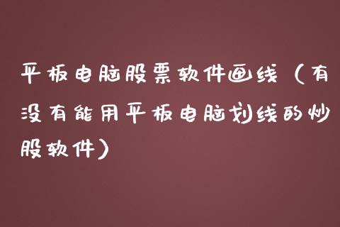 平板电脑股票软件画线（有没有能用平板电脑划线的炒股软件）_https://www.qdlswl.com_内盘_第1张