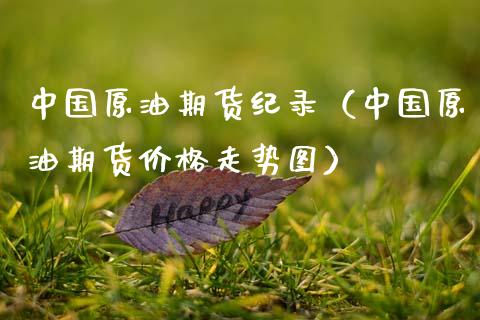 中国原油期货纪录（中国原油期货价格走势图）_https://www.qdlswl.com_期货_第1张