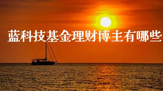 蓝科技基金理财博主有哪些_https://www.qdlswl.com_理财_第1张