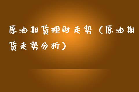 原油期货理财走势（原油期货走势分析）_https://www.qdlswl.com_股指_第1张