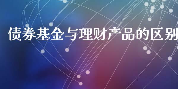 债券基金与理财产品的区别_https://www.qdlswl.com_基金_第1张