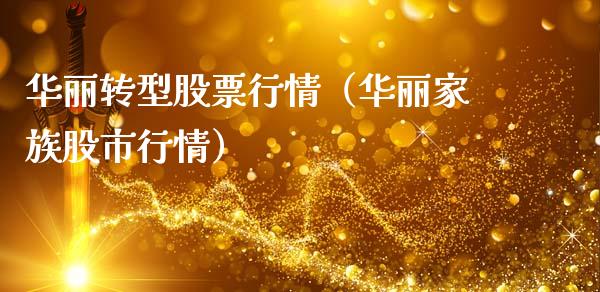 华丽转型股票行情（华丽家族股市行情）_https://www.qdlswl.com_外盘_第1张