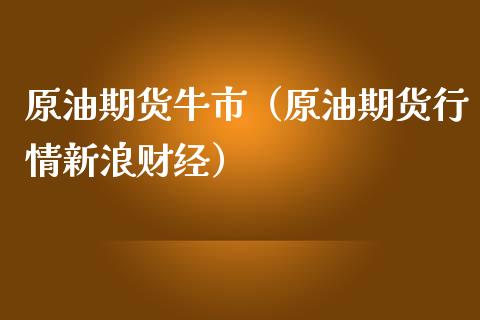 原油期货牛市（原油期货行情新浪财经）_https://www.qdlswl.com_期货_第1张