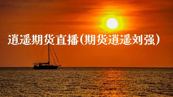 逍遥期货直播(期货逍遥刘强)_https://www.qdlswl.com_外盘_第1张