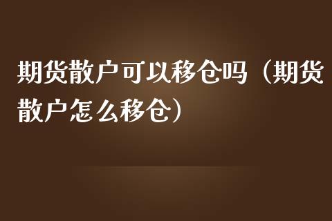 期货散户可以移仓吗（期货散户怎么移仓）_https://www.qdlswl.com_期货_第1张