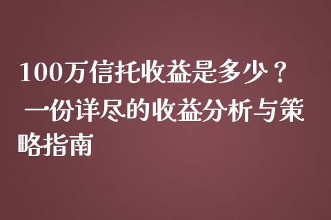 100万信托收益是多少？ 一份详尽的收益分析与策略指南_https://www.qdlswl.com_外盘_第1张