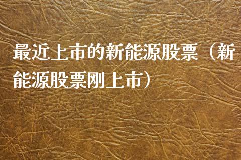 最近上市的新能源股票（新能源股票刚上市）_https://www.qdlswl.com_外盘_第1张