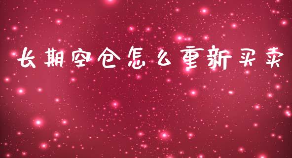 长期空仓怎么重新买卖_https://www.qdlswl.com_期货_第1张