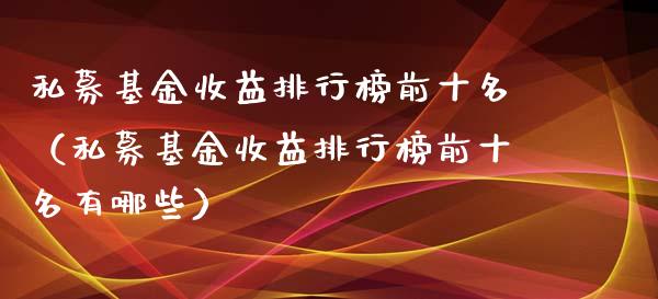 私募基金收益排行榜前十名（私募基金收益排行榜前十名有哪些）_https://www.qdlswl.com_理财_第1张