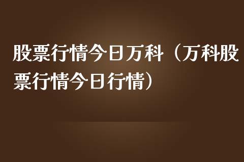 股票行情今日万科（万科股票行情今日行情）_https://www.qdlswl.com_外盘_第1张