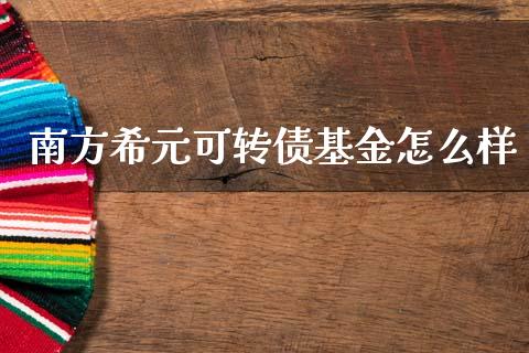 南方希元可转债基金怎么样_https://www.qdlswl.com_股票_第1张