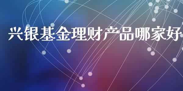 兴银基金理财产品哪家好_https://www.qdlswl.com_理财_第1张
