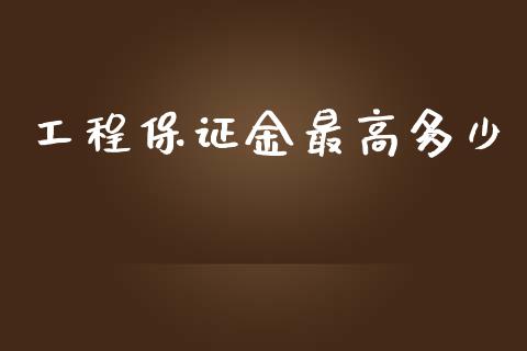 工程保证金最高多少_https://www.qdlswl.com_期货_第1张