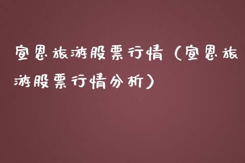 宣恩旅游股票行情（宣恩旅游股票行情分析）_https://www.qdlswl.com_外盘_第1张