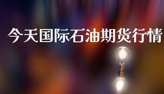 今天国际石油期货行情_https://www.qdlswl.com_直播_第1张