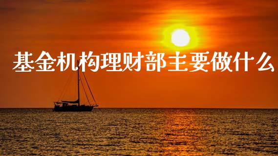 基金机构理财部主要做什么_https://www.qdlswl.com_理财_第1张