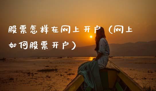 股票怎样在网上开户（网上如何股票开户）_https://www.qdlswl.com_内盘_第1张