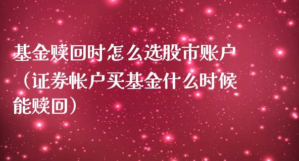 基金赎回时怎么选股市账户（证券帐户买基金什么时候能赎回）_https://www.qdlswl.com_理财_第1张